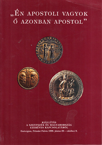 "�n apostoli vagyok, � azonban apostol"- Ki�ll�t�s a Szentsz�k �s Magyarorsz�g ezer�vek kapcsolat�r�l (Esztergom, Pr�m�s Palota, 1996. j�nius 29. - okt�ber 8.)