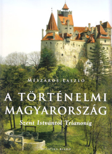 Mszros Lszl - A trtnelmi Magyarorszg Szent Istvntl Trianonig