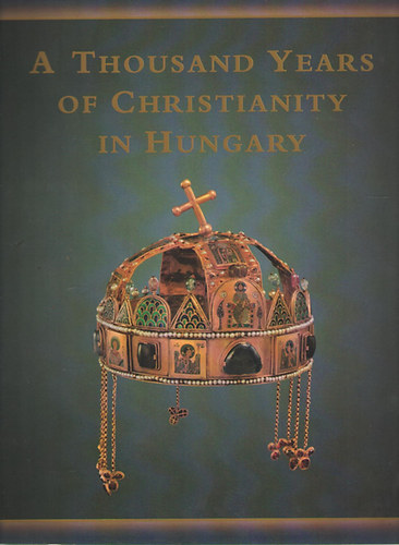 Pl Csfalvay, Istvn Zombori Maria Antoinetta De Angelis - A Thousand Years of Christianity in Hungary - Hungariae Christianae Millennium