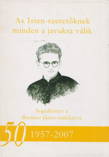Horvth Istvn Sndor  (szerk.) - Az Isten-szeretknek minden a javukra vlik - Segdknyv a Brenner Jnos-emlkvre