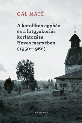 Gl Mt - A katolikus egyhz s a hitgyakorls korltozsa Heves megyben (1950-1962)