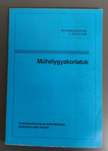 Tatár József szerk. - Műhelygyakorlatok - Finommechanikai és Automatizálási Technikusi Szak V. évf.