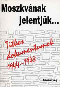 Moszkvának jelentjük... Titkos dokumentumok 1944-1948