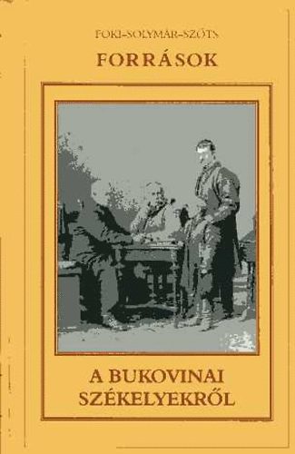 Foki-Solym�r-Sz�ts - Forr�sok a bukovinai sz�kelyek t�rt�net�nek tanulm�nyoz�s�hoz