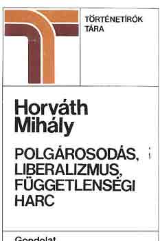 Horváth MIhály - Polgárosodás, liberalizmus, függetlenségi harc