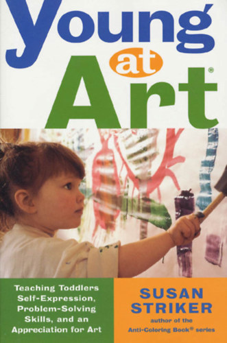 Susan Striker - Young at Art: Teaching Toddlers Self-Expression, Problem-Solving Skills, and an Appreciation for Art