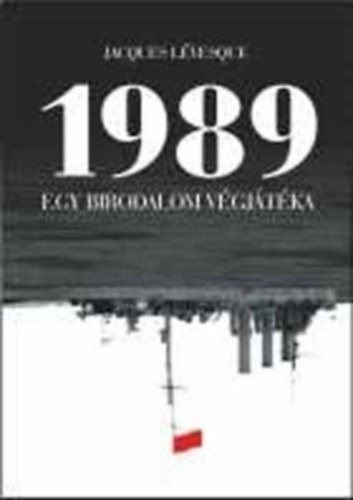 Szerző Jacques Lévesque Szerkesztő Dimák Márta Lakos Györgyi Fordító Blazsek Dóra Csizmadia Sándor Rétfalvi Judit - 1989 - Egy birodalom végjátéka A Szovjetunió és Kelet-Európa felszabadulása - A Gorbacsovi politikai terv és Kelet-európa helye