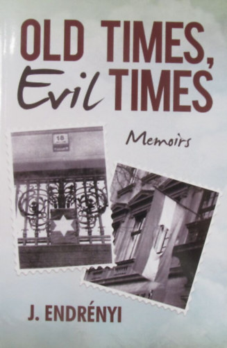 John Endr�nyi - Old Times, Evil Times. Memoirs About Life Under Two Autocratic Regimes