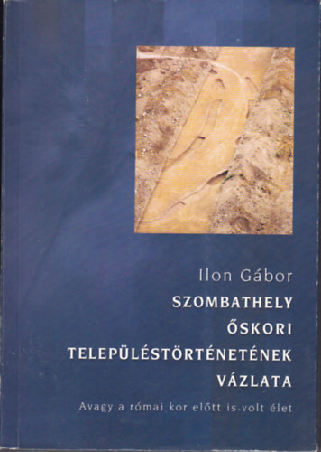 Ilon Gábor - Szombathely őskori településtörténetének vázlata