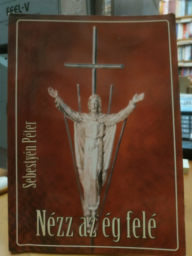 Sebesty�n P�ter - N�zz az �g fel� - H�tk�znapjaink �s �nnepeink marg�j�ra