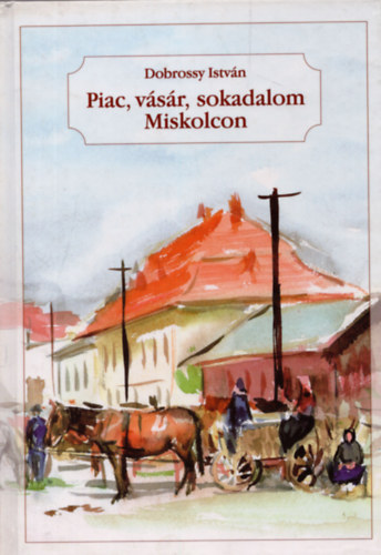 Dobrossy Istv�n - Piac, v�s�r, sokadalom Miskolcon