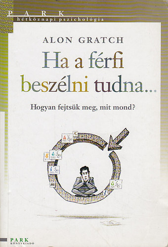 Alon Gratch - Ha a férfi beszélni tudna... Hogyan fejtsük meg, mit mond? (Hétköznapi pszichológia)