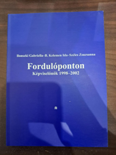 B. Kelemen Ida, Széles Zsuzsanna Ilonszki Gabriella - Fordulóponton Képviselőnők 1998-2002