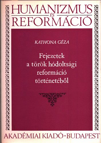 Kathona Géza - Fejezetek a török hódoltsági reformáció köréből (Humanizmus és Reformáció)