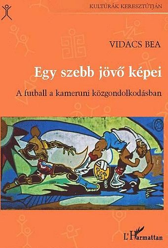 Vidacs Bea - Egy szebb jv kpei - Futball a kameruni kzgondolkodsban