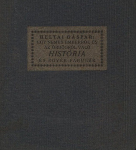 Heltai Gspr - Egy nemes emberrl s az rdgrl val histria mellyet egyb fabulkkal s ltt dolgokkal egyetemben Heltai Gspr rsaibl kiszedegetett s m jra napfnyre bocstott Kirly Gyrgy dek