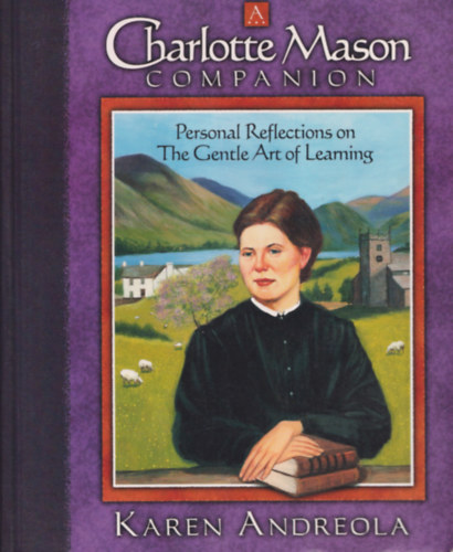 Karen Andreola - Charlotte Mason Companion - Personal Reflections on the Gentle Art of Learning