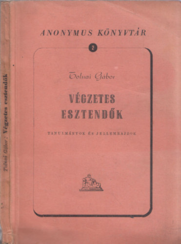 Tolnai Gábor - Végzetes esztendők- Tanulmányok és jellemrajzok (Anonymus könyvtár 2.)