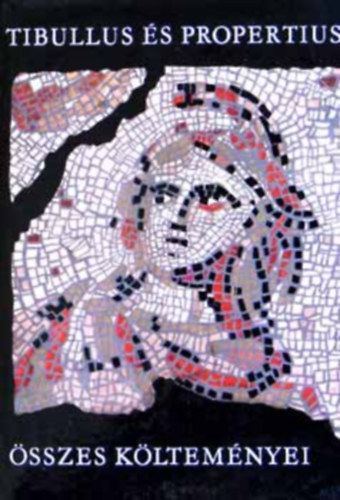 Propertius, Nemes Nagy Ágnes ford., Babits Mihály Tibullus (ford.), Radnóti Miklós (ford.) - Tibullus és Propertius összes költeményei - Bibliotheca Classica - ( ALBIUS TIBULLUS ELÉGIÁINAK NÉGY KÖNYVE / SEXTUS PROPERTIUS ELÉGIÁINAK NÉGY KÖNYVE)