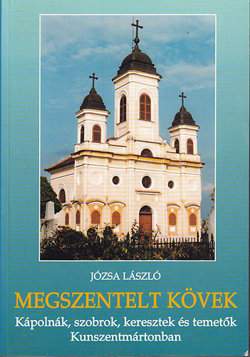 Jzsa Lszl - Megszentelt kvek-Kpolnk,szobrok,keresztek,temetk Kunszentmrtonban