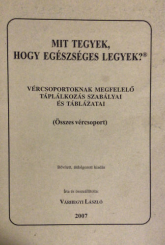 V�rhegyi L�szl� - Mit tegyek, hogy eg�szs�ges legyek? - V�rcsoportoknak megfelel� t�pl�lkoz�s szab�lyai �s t�bl�zatai (�sszes v�rcsoport)