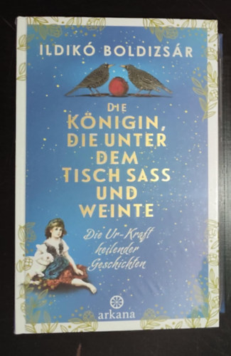 Ildikó Boldizsár - Die Königin, die unter dem Tisch saß und weinte - Die Ur-Kraft heilender Geschichten
