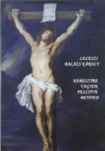 Leleszi Balázs Károly - Keresztre vagyok feszítve benned