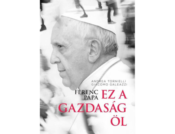 Giacomo Galeazzi SZERZ Andrea Tornielli - Ferenc ppa: Ez a gazdasg l