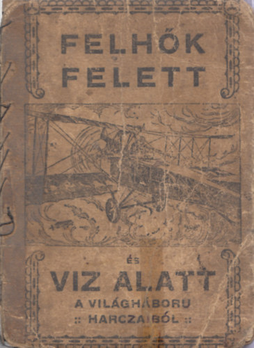 Szegedy Ormay Lszl - Felhk felett s vz alatt (A vilghbor esemnyei replgpeken, csatahajkon, tengeralattjr naszdokon)