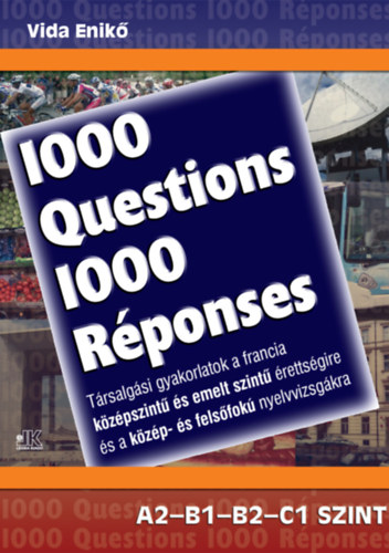 Vida Enik - 1000 Questions 1000 Rponses - Trsalgsi gyakorlatok a francia kzpszint s emelt szint rettsgire s a kzp- s felsfok nyelvvizsgkra