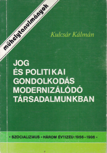 Kulcsár Kálmán - Jog és politikai gondolkodás modernizálódó társadalmunkban (Műhelytanulmányok)