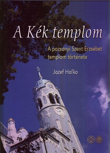 Jozef Hal'ko - A kék templom (A pozsonyi Szent Erzsébet templom története)