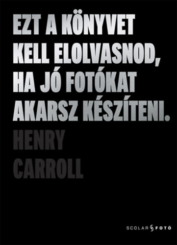Henry Carroll - Ezt a knyvet kell elolvasnod, ha j fotkat akarsz kszteni