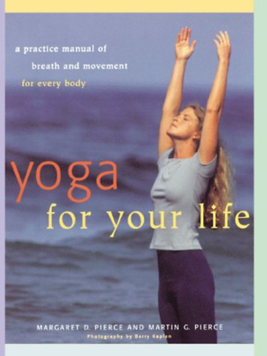 Martin G. Pierce Margaret D. Pierce - Yoga For Your Life: A Practice Manual of Breath and Movement for Every Body