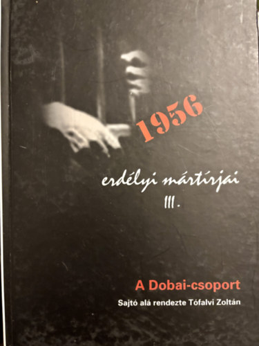 T�falvi Zolt�n - 1956 erd�lyi m�rt�rjai III. A Dobai-csoport + IV. - A Fodor P�l-csoport