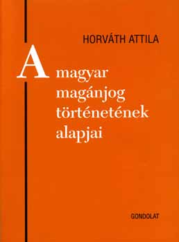 Horvth Attila - A magyar magnjog trtnetnek alapjai