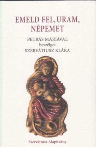 Emeld fel, Uram népemet - Petrás Máriával beszélget Szervátiusz Klára