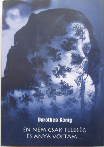 Dorothea K�nig - �n nem csak feles�g �s anya voltam