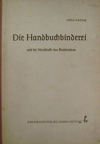 Otto Fröde - Die Handbuchbinderei. Arbeitsverfahren, Werkzeuge und Werkstoffe