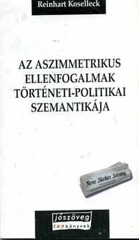 Reinhart Koselleck - Az aszimmetrikus ellenfogalmak t�rt�neti-politikai szemantik�ja