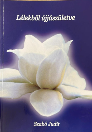 Szabó Judit - Lélekből újjászületve