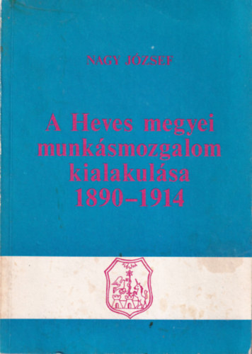 Nagy J�zsef - A Heves megyei munk�smozgalom kialakul�sa 1890-1914