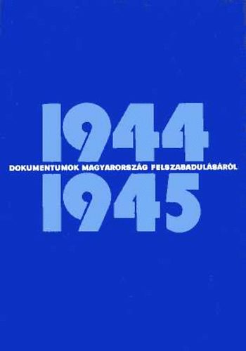 Dokumentumok Magyarorsz�g felszabadul�s�r�l 1944-1945