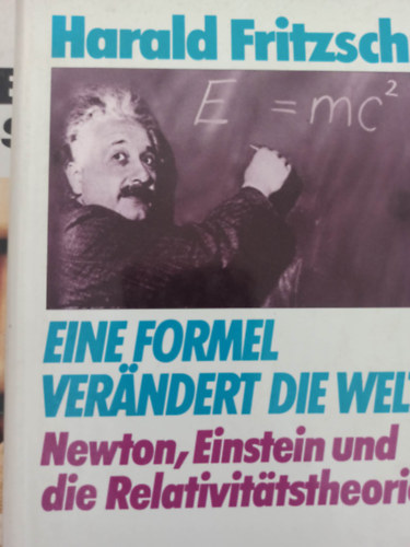 Harald Fritzsch - Eine formel verandert die welt - Newton, Einstein und die Relativitatstheorie (Egy képlet megváltoztatja a világot - Newton, Einstein és a relativitáselmélet - Német nyelvű)