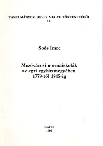 Soós Imre - Mezővárosi normaiskolák az egri egyházmegyében 1779-től 1845-ig -Tanulmányok Heves megye történetéből 11.