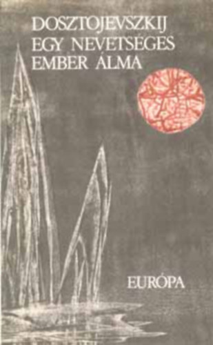 Dosztojevszkij - Egy nevetséges ember álma: Feljegyzések az egérlyukból, A játékos, Örök férj, Egy nevetséges ember álma, Dosztojevszkij kisprózája
