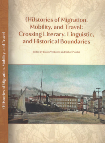 Gábor Pusztai (editor) Balázs Venkovits (editor) - (Hi)stories of Migration, Mobility, and Travel: Crossing Literary, Linguistic, and Historical Boundaries