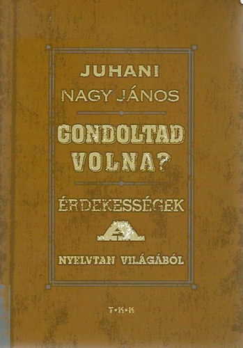 Juhani Nagy Jnos - Gondoltad volna? - rdekessgek a nyelvtan vilgbl