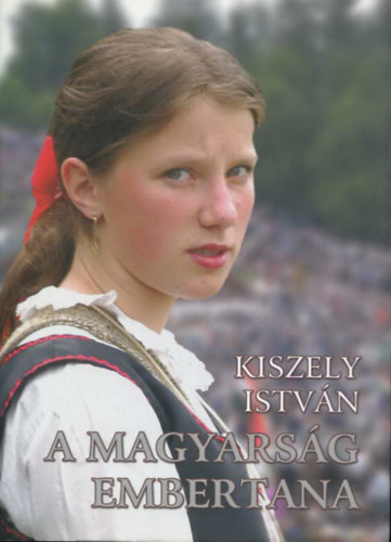 Kiszely István - A magyarság embertana - A magyar ember (Egyetemi tankönyv és tanári segédkönyv)