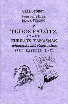 Gaál Gy.-Szemethy I.-Banga F. - A' tudós palótz, avagy Furkáts Tamásnak...sógor-urához írtt levele